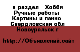  в раздел : Хобби. Ручные работы » Картины и панно . Свердловская обл.,Новоуральск г.